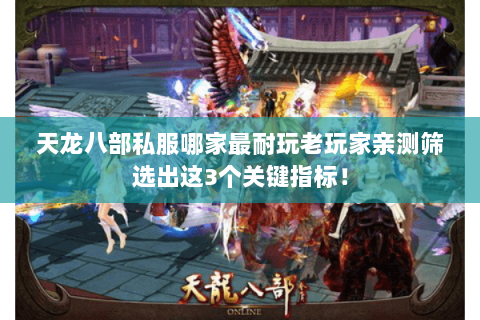 天龙八部私服哪家最耐玩老玩家亲测筛选出这3个关键指标! 天龙八部私服哪家最耐玩老玩家亲测筛选出这3个关键指标!