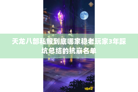 天龙八部私服到底哪家稳老玩家3年踩坑总结的抗崩名单 天龙八部私服到底哪家稳老玩家3年踩坑总结的抗崩名单