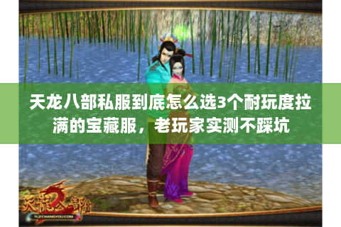 天龙八部私服到底怎么选3个耐玩度拉满的宝藏服,老玩家实测不踩坑 天龙八部私服到底怎么选3个耐玩度拉满的宝藏服,老玩家实测不踩坑