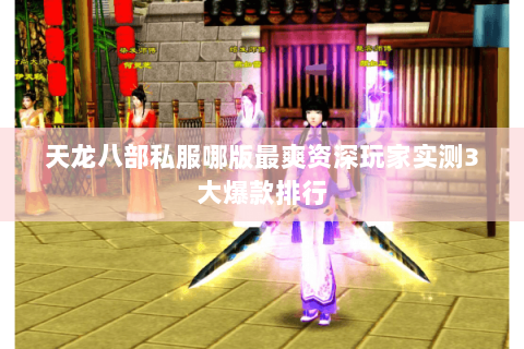 天龙八部私服哪版最爽资深玩家实测3大爆款排行 天龙八部私服哪版最爽资深玩家实测3大爆款排行
