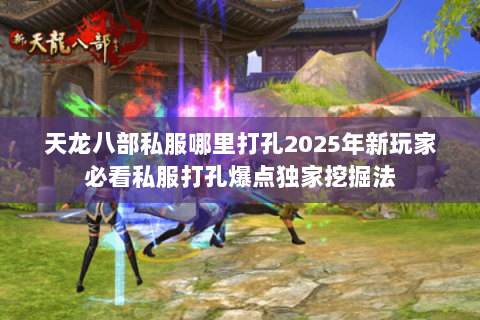 天龙八部私服哪里打孔2025年新玩家必看私服打孔爆点独家挖掘法 天龙八部私服哪里打孔2025年新玩家必看私服打孔爆点独家挖掘法