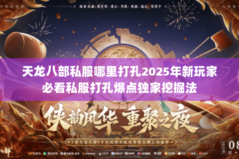 天龙八部私服哪里打孔2025年新玩家必看私服打孔爆点独家挖掘法 天龙八部私服哪里打孔2025年新玩家必看私服打孔爆点独家挖掘法