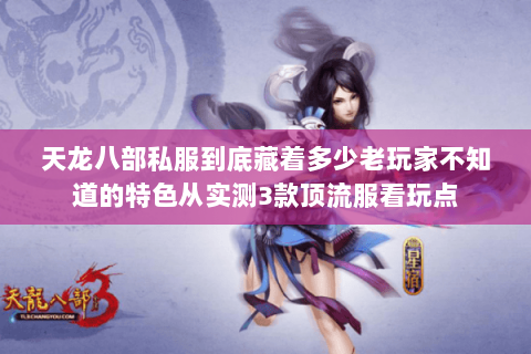 天龙八部私服到底藏着多少老玩家不知道的特色从实测3款顶流服看玩点 天龙八部私服到底藏着多少老玩家不知道的特色从实测3款顶流服看玩点