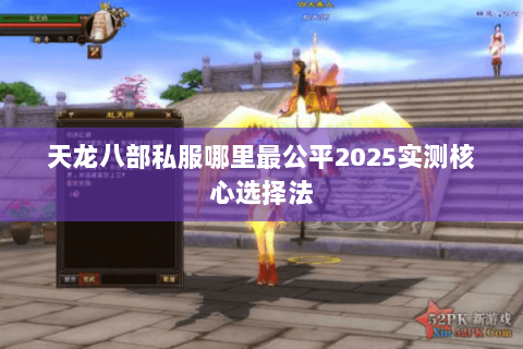 天龙八部私服哪里最公平2025实测核心选择法 天龙八部私服哪里最公平2025实测核心选择法