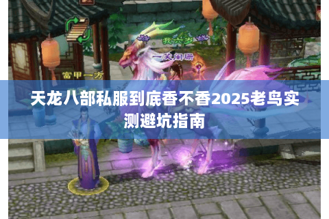 天龙八部私服到底香不香2025老鸟实测避坑指南 天龙八部私服到底香不香2025老鸟实测避坑指南