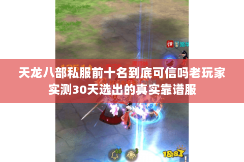 天龙八部私服前十名到底可信吗老玩家实测30天选出的真实靠谱服 天龙八部私服前十名到底可信吗老玩家实测30天选出的真实靠谱服