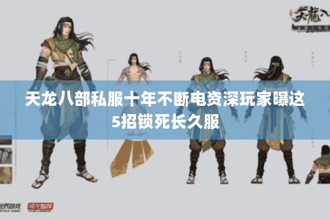 天龙八部私服十年不断电资深玩家曝这5招锁死长久服 天龙八部私服十年不断电资深玩家曝这5招锁死长久服