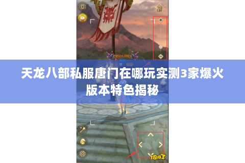 天龙八部私服唐门在哪玩实测3家爆火版本特色揭秘 天龙八部私服唐门在哪玩实测3家爆火版本特色揭秘