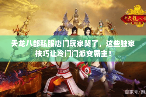 天龙八部私服唐门玩家哭了,这些独家技巧让冷门门派变霸主! 天龙八部私服唐门玩家哭了,这些独家技巧让冷门门派变霸主!