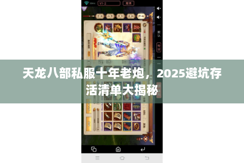 天龙八部私服十年老炮,2025避坑存活清单大揭秘 天龙八部私服十年老炮,2025避坑存活清单大揭秘
