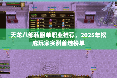 天龙八部私服单职业推荐，2025年权威玩家实测首选榜单
