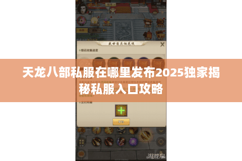 天龙八部私服在哪里发布2025独家揭秘私服入口攻略 天龙八部私服在哪里发布2025独家揭秘私服入口攻略
