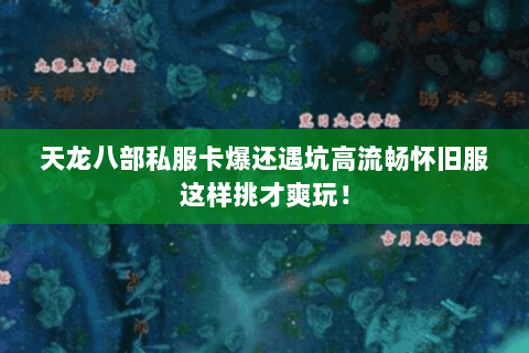 天龙八部私服卡爆还遇坑高流畅怀旧服这样挑才爽玩! 天龙八部私服卡爆还遇坑高流畅怀旧服这样挑才爽玩!