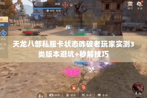天龙八部私服卡状态咋破老玩家实测3类版本避坑+秒解技巧 天龙八部私服卡状态咋破老玩家实测3类版本避坑+秒解技巧