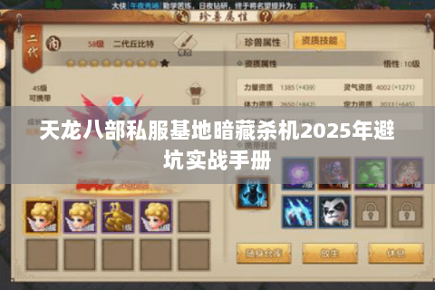 天龙八部私服基地暗藏杀机2025年避坑实战手册 天龙八部私服基地暗藏杀机2025年避坑实战手册