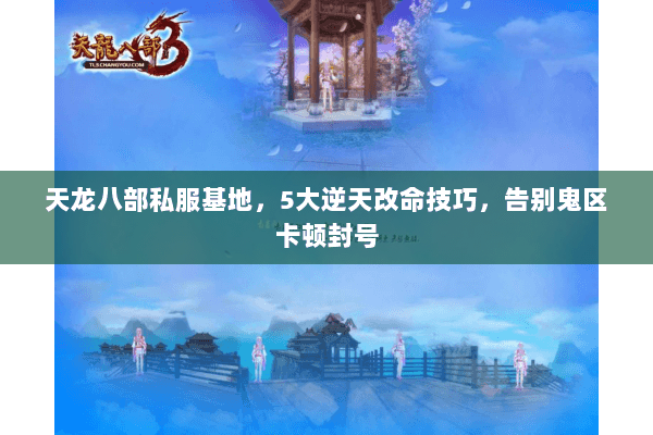 天龙八部私服基地,5大逆天改命技巧,告别鬼区卡顿封号 天龙八部私服基地,5大逆天改命技巧,告别鬼区卡顿封号