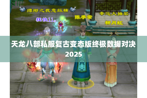 天龙八部私服复古变态版终极数据对决2025 天龙八部私服复古变态版终极数据对决2025