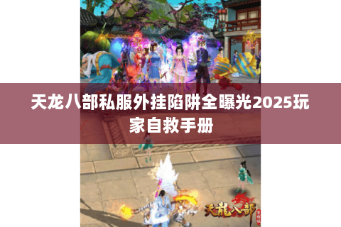 天龙八部私服外挂陷阱全曝光2025玩家自救手册 天龙八部私服外挂陷阱全曝光2025玩家自救手册