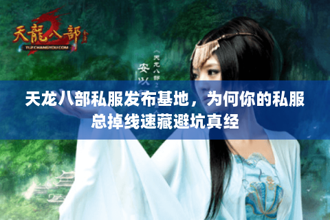 天龙八部私服发布基地,为何你的私服总掉线速藏避坑真经 天龙八部私服发布基地,为何你的私服总掉线速藏避坑真经