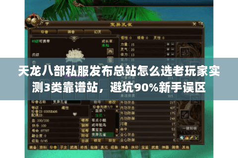 天龙八部私服发布总站怎么选老玩家实测3类靠谱站,避坑90%新手误区 天龙八部私服发布总站怎么选老玩家实测3类靠谱站,避坑90%新手误区