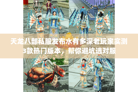 天龙八部私服发布水有多深老玩家实测3款热门版本,帮你避坑选对服 天龙八部私服发布水有多深老玩家实测3款热门版本,帮你避坑选对服