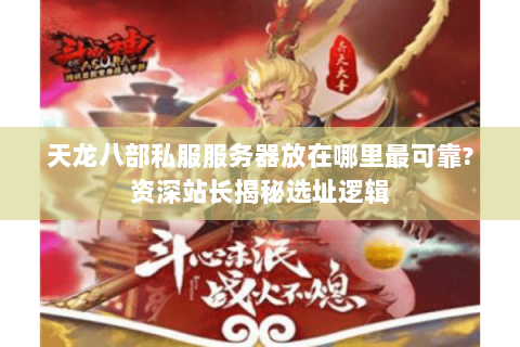 天龙八部私服服务器放在哪里最可靠?资深站长揭秘选址逻辑 天龙八部私服服务器放在哪里最可靠?资深站长揭秘选址逻辑