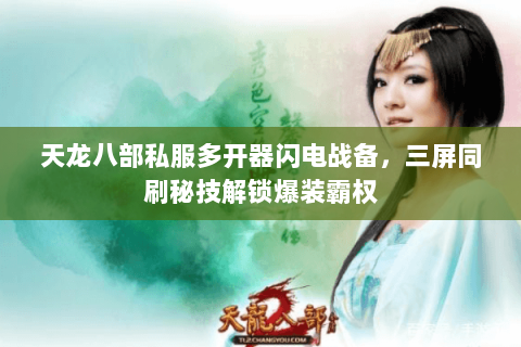 天龙八部私服多开器闪电战备,三屏同刷秘技解锁爆装霸权 天龙八部私服多开器闪电战备,三屏同刷秘技解锁爆装霸权