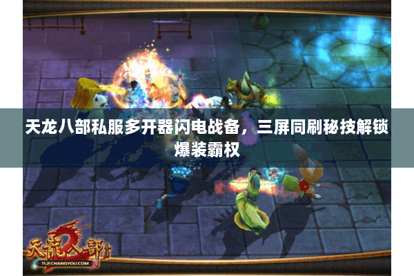 天龙八部私服多开器闪电战备,三屏同刷秘技解锁爆装霸权 天龙八部私服多开器闪电战备,三屏同刷秘技解锁爆装霸权