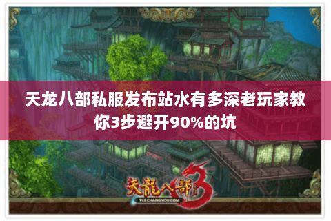 天龙八部私服发布站水有多深老玩家教你3步避开90%的坑 天龙八部私服发布站水有多深老玩家教你3步避开90%的坑