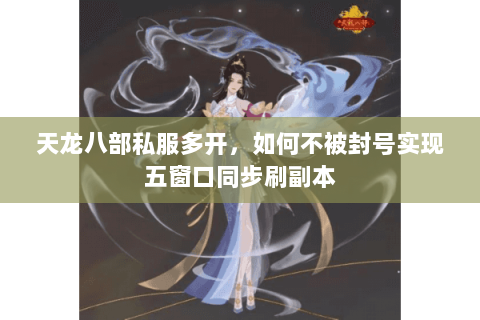 天龙八部私服多开,如何不被封号实现五窗口同步刷副本 天龙八部私服多开,如何不被封号实现五窗口同步刷副本