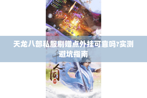 天龙八部私服刷赠点外挂可靠吗?实测避坑指南 天龙八部私服刷赠点外挂可靠吗?实测避坑指南