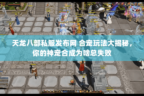 天龙八部私服发布网 合宠玩法大揭秘,你的神宠合成为啥总失败 天龙八部私服发布网 合宠玩法大揭秘,你的神宠合成为啥总失败