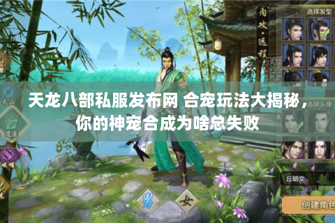 天龙八部私服发布网 合宠玩法大揭秘,你的神宠合成为啥总失败 天龙八部私服发布网 合宠玩法大揭秘,你的神宠合成为啥总失败