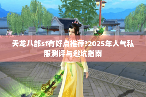 天龙八部sf有好点推荐?2025年人气私服测评与避坑指南 天龙八部sf有好点推荐?2025年人气私服测评与避坑指南