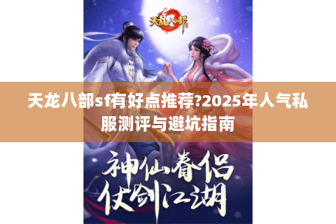 天龙八部sf有好点推荐?2025年人气私服测评与避坑指南 天龙八部sf有好点推荐?2025年人气私服测评与避坑指南