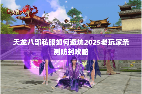 天龙八部私服如何避坑2025老玩家亲测防封攻略 天龙八部私服如何避坑2025老玩家亲测防封攻略
