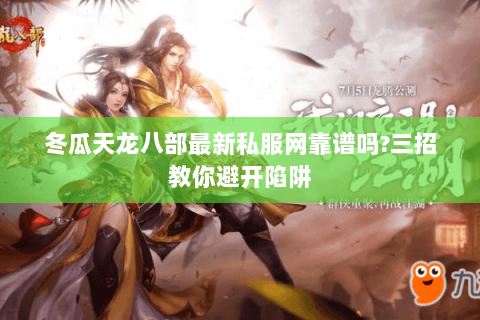 冬瓜天龙八部最新私服网靠谱吗?三招教你避开陷阱 冬瓜天龙八部最新私服网靠谱吗?三招教你避开陷阱