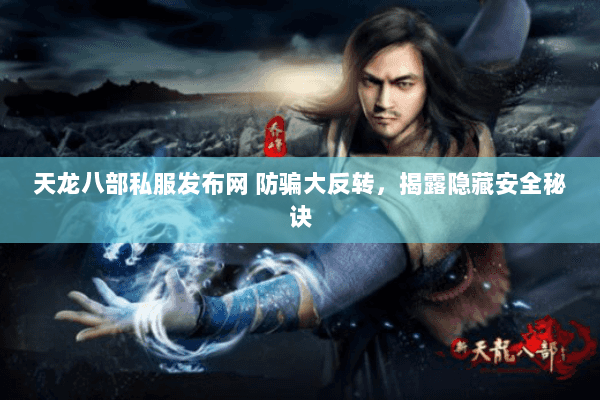 天龙八部私服发布网 防骗大反转,揭露隐藏安全秘诀 天龙八部私服发布网 防骗大反转,揭露隐藏安全秘诀
