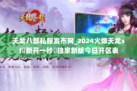 天龙八部私服发布网_2024火爆天龙sf▷新开一秒◁独家新版今日开区表 天龙八部私服发布网_2024火爆天龙sf▷新开一秒◁独家新版今日开区表