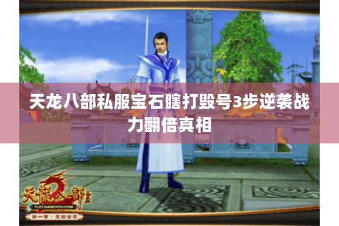 天龙八部私服宝石瞎打毁号3步逆袭战力翻倍真相 天龙八部私服宝石瞎打毁号3步逆袭战力翻倍真相