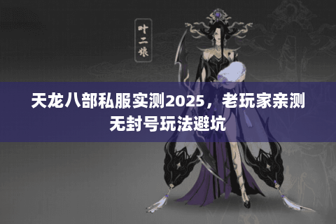 天龙八部私服实测2025,老玩家亲测无封号玩法避坑 天龙八部私服实测2025,老玩家亲测无封号玩法避坑