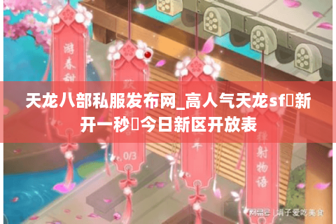 天龙八部私服发布网_高人气天龙sf▷新开一秒◁今日新区开放表 天龙八部私服发布网_高人气天龙sf▷新开一秒◁今日新区开放表