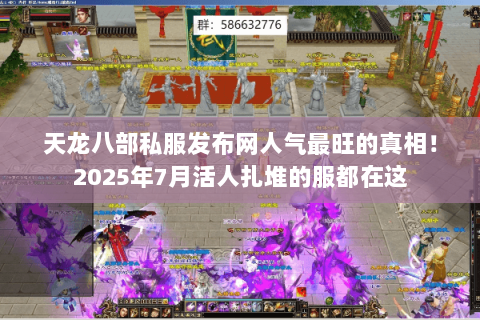 天龙八部私服发布网人气最旺的真相！2025年7月活人扎堆的服都在这