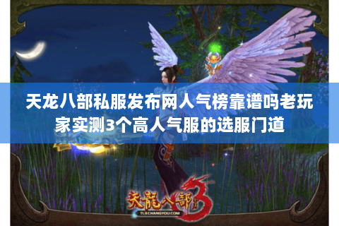 天龙八部私服发布网人气榜靠谱吗老玩家实测3个高人气服的选服门道 天龙八部私服发布网人气榜靠谱吗老玩家实测3个高人气服的选服门道