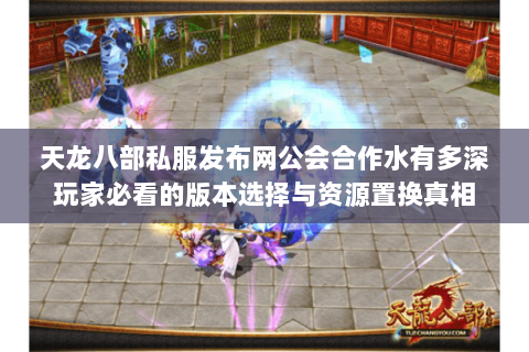 天龙八部私服发布网公会合作水有多深玩家必看的版本选择与资源置换真相 天龙八部私服发布网公会合作水有多深玩家必看的版本选择与资源置换真相