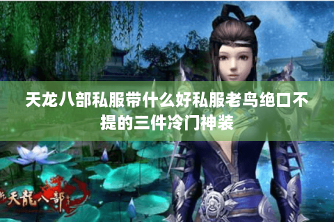 天龙八部私服带什么好私服老鸟绝口不提的三件冷门神装 天龙八部私服带什么好私服老鸟绝口不提的三件冷门神装