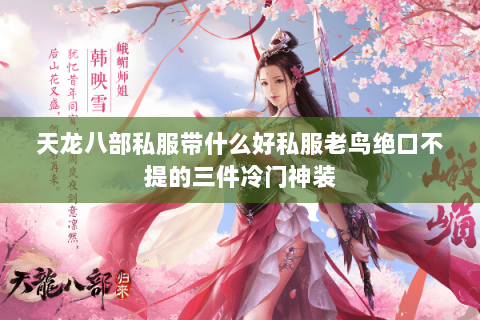 天龙八部私服带什么好私服老鸟绝口不提的三件冷门神装 天龙八部私服带什么好私服老鸟绝口不提的三件冷门神装