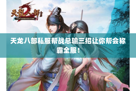 天龙八部私服帮战总输三招让你帮会称霸全服! 天龙八部私服帮战总输三招让你帮会称霸全服!