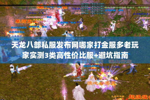 天龙八部私服发布网哪家打金服多老玩家实测3类高性价比服+避坑指南 天龙八部私服发布网哪家打金服多老玩家实测3类高性价比服+避坑指南