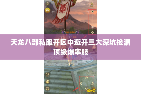 天龙八部私服开区中避开三大深坑捡漏顶级爆率服 天龙八部私服开区中避开三大深坑捡漏顶级爆率服